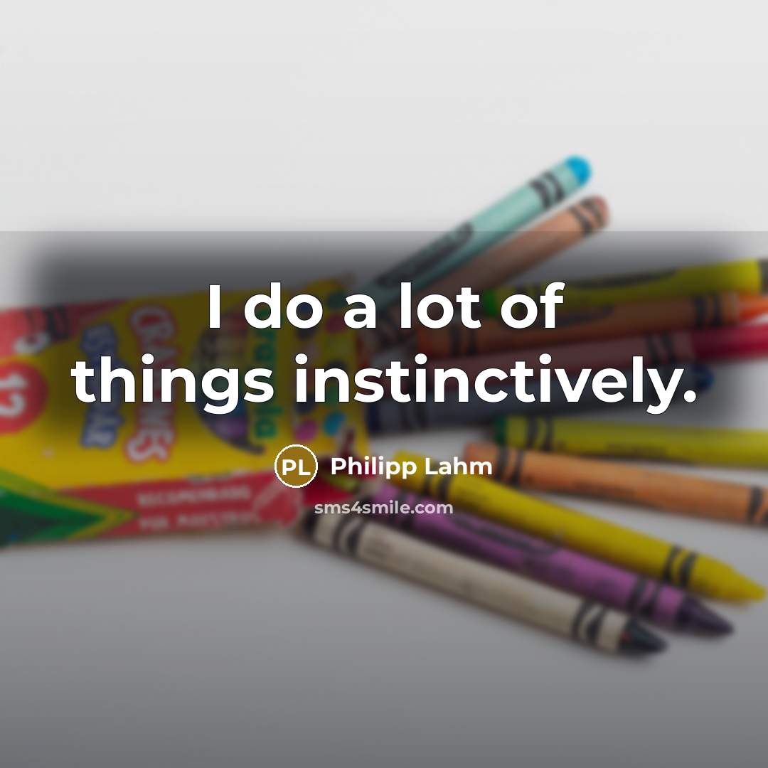 “I do a lot of things instinctively.…” quote by Philipp Lahm