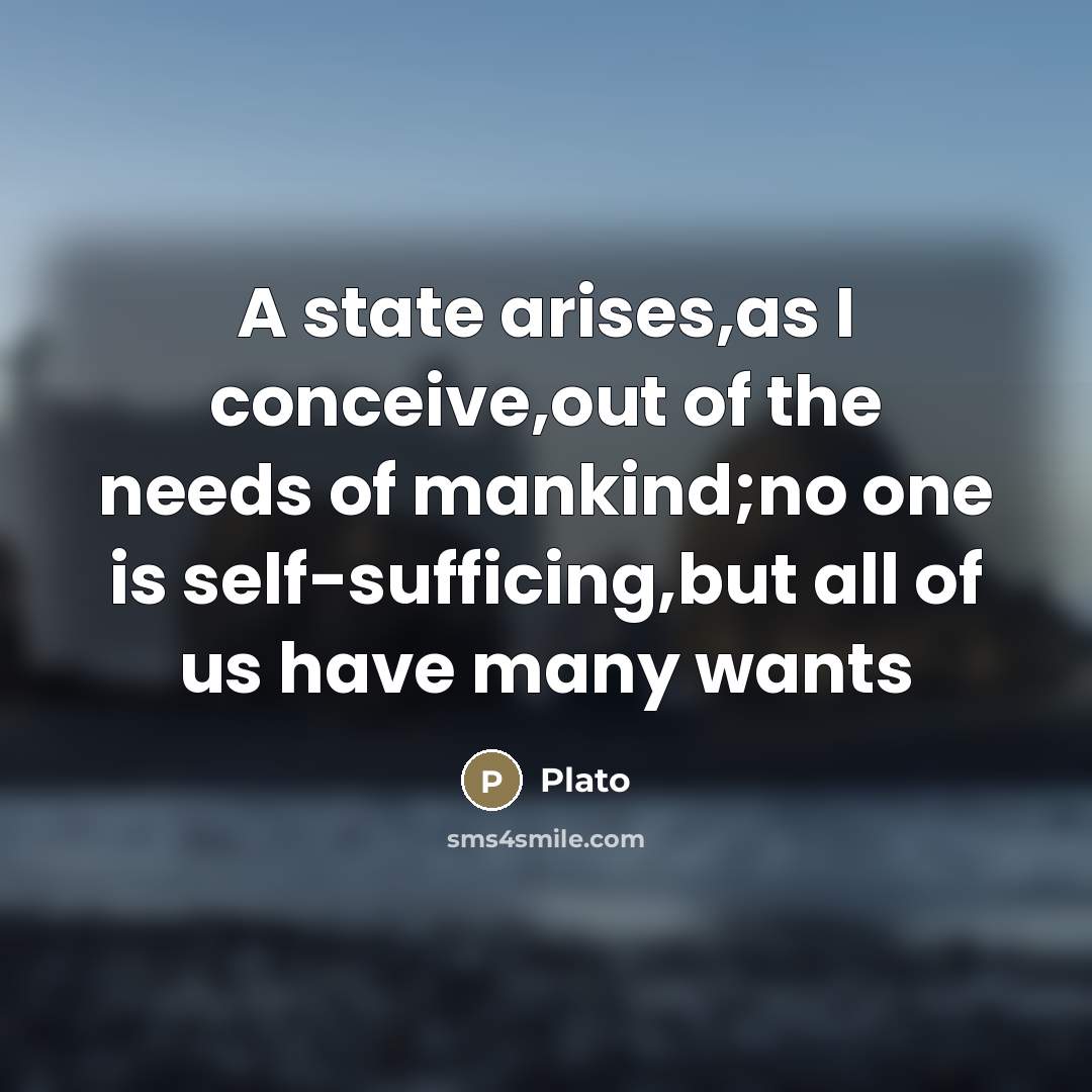“A state arises,as I conceive,out of the needs of mankind;no…” quote by Plato