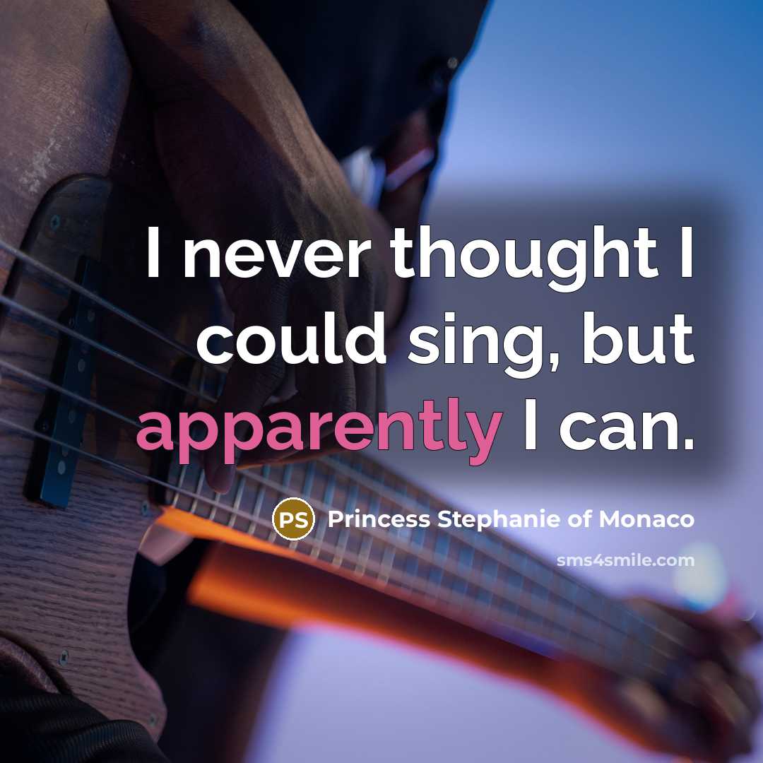 “I never thought I could sing, but apparently I can.” quote by Princess Stephanie of Monaco