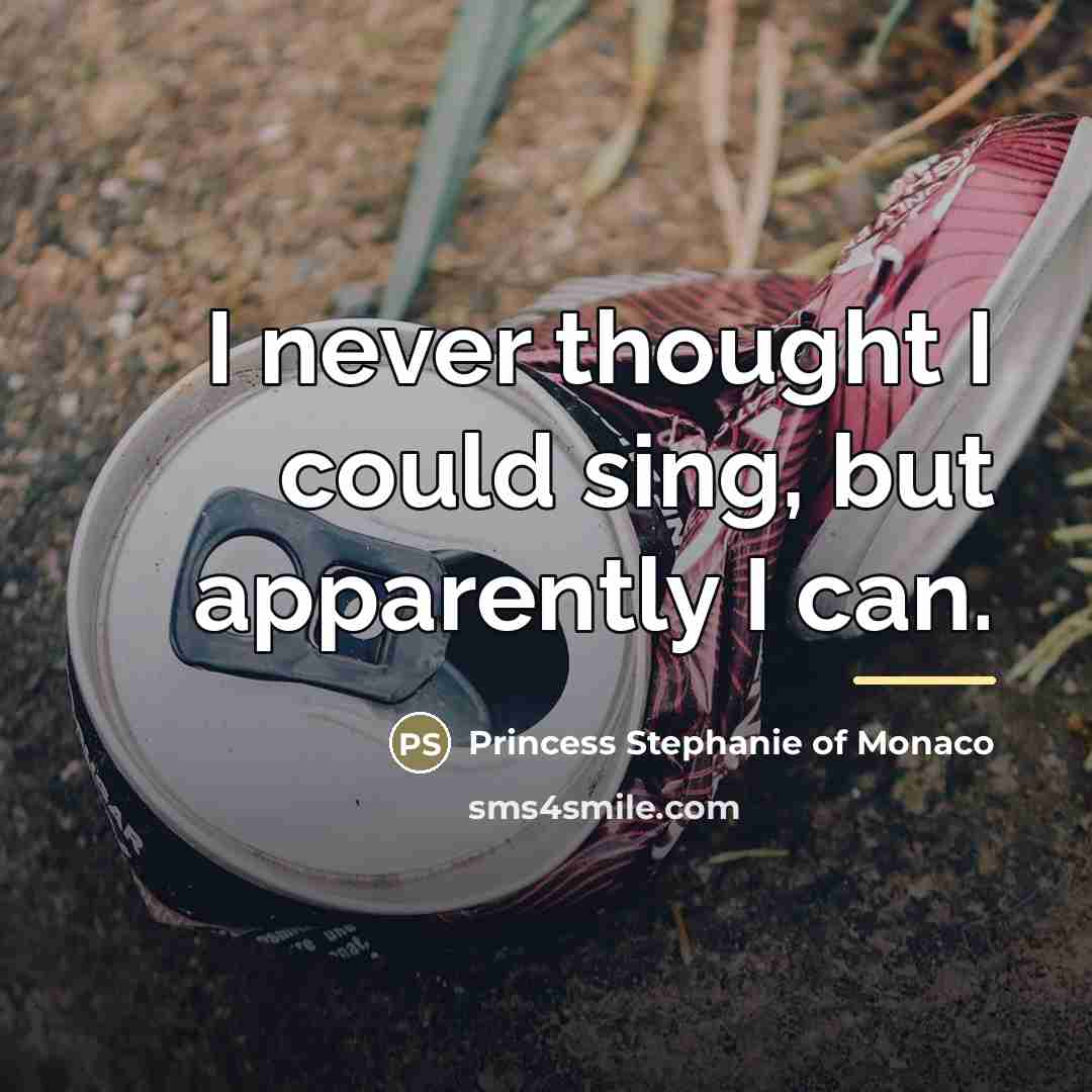 “I never thought I could sing, but apparently I can.…” quote by Princess Stephanie of Monaco