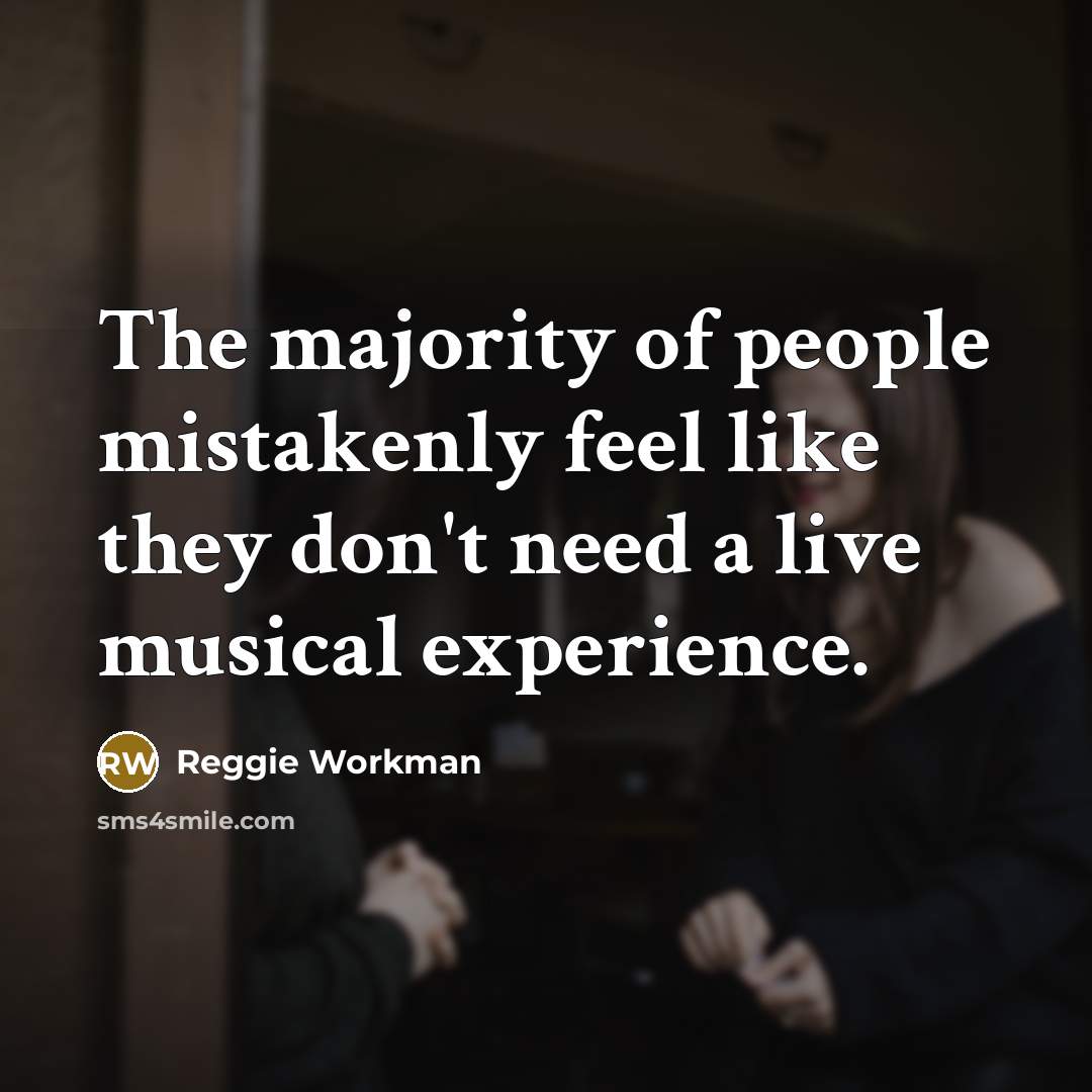 “The majority of people mistakenly feel like they don't need a live musical experience.” quote by Reggie Workman