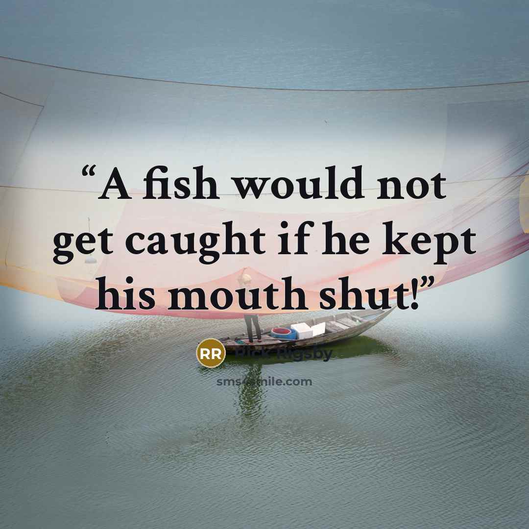 “A fish would not get caught if he kept his mouth shut!” quote by Rick Rigsby