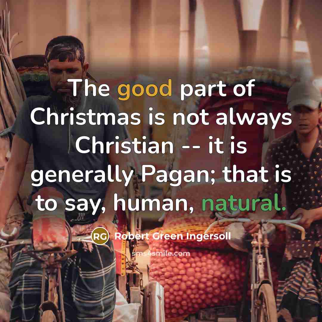 “The good part of Christmas is not always Christian --…” quote by Robert Green Ingersoll