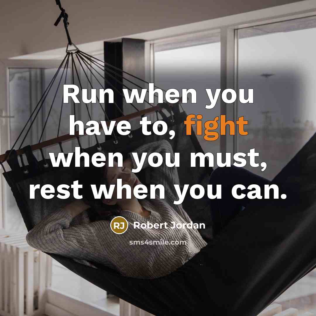 “Run when you have to, fight when you must, rest when you can.” quote by Robert Jordan