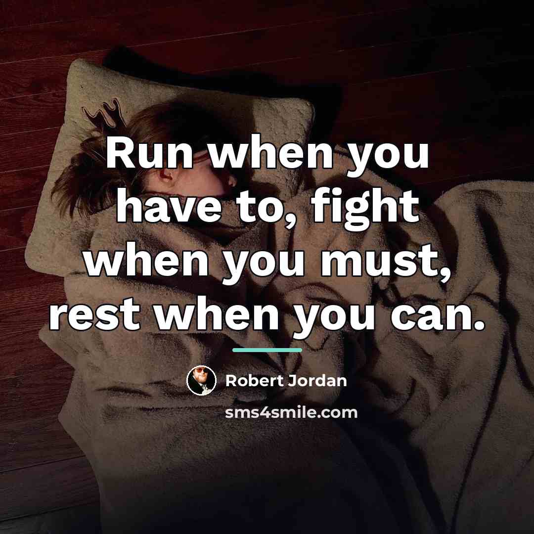 “Run when you have to, fight when you must, rest…” quote by Robert Jordan