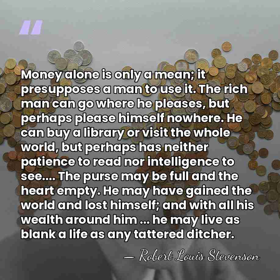 Money alone is only a mean; it presupposes a man to use&hellip; - Robert Louis Stevenson
