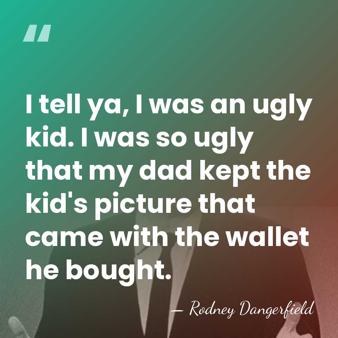I tell ya, I was an ugly kid. I was so ugly&hellip; - Rodney Dangerfield