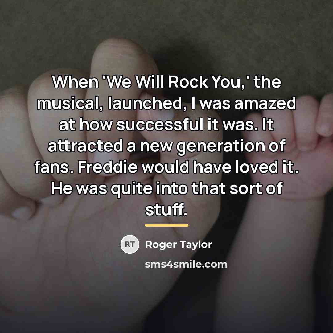 “When 'We Will Rock You,' the musical, launched, I was…” quote by Roger Taylor