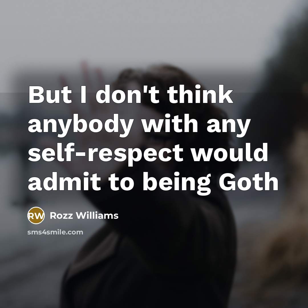 “But I don't think anybody with any self-respect would admit…” quote by Rozz Williams