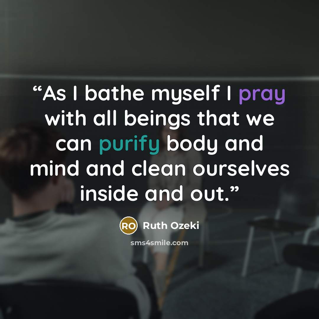 “As I bathe myself I pray with all beings that we can purify body and mind and clean ourselves inside and out.” quote by Ruth Ozeki