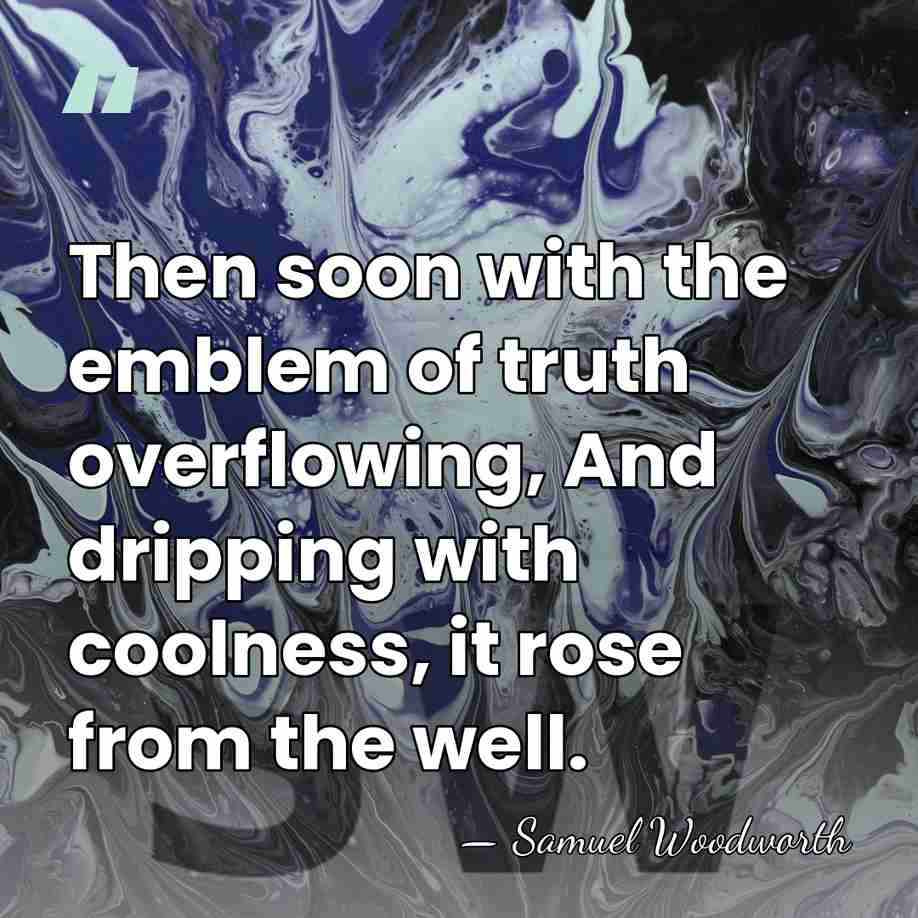 Then soon with the emblem of truth overflowing, And dripping with coolness,&hellip; - Samuel Woodworth