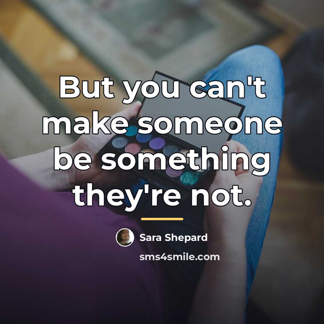 “But you can't make someone be something they're not.…” quote by Sara Shepard