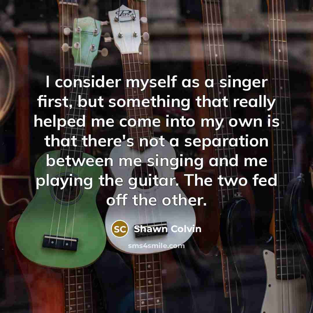 “I consider myself as a singer first, but something that…” quote by Shawn Colvin