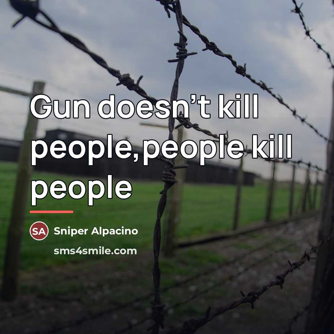 “Gun doesn't kill people,people kill people…” quote by Sniper Alpacino