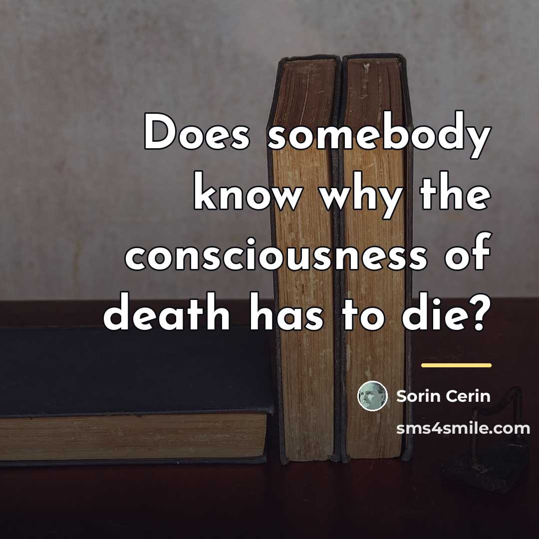 “Does somebody know why the consciousness of death has to…” quote by Sorin Cerin