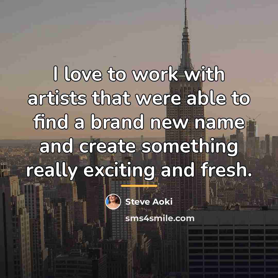 “I love to work with artists that were able to…” quote by Steve Aoki