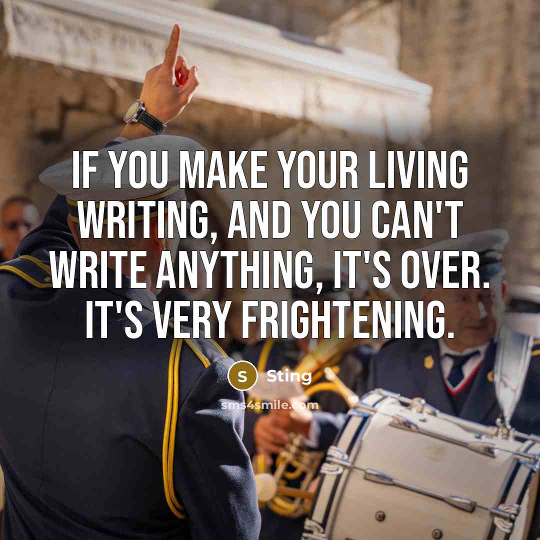 “If you make your living writing, and you can't write…” quote by Sting