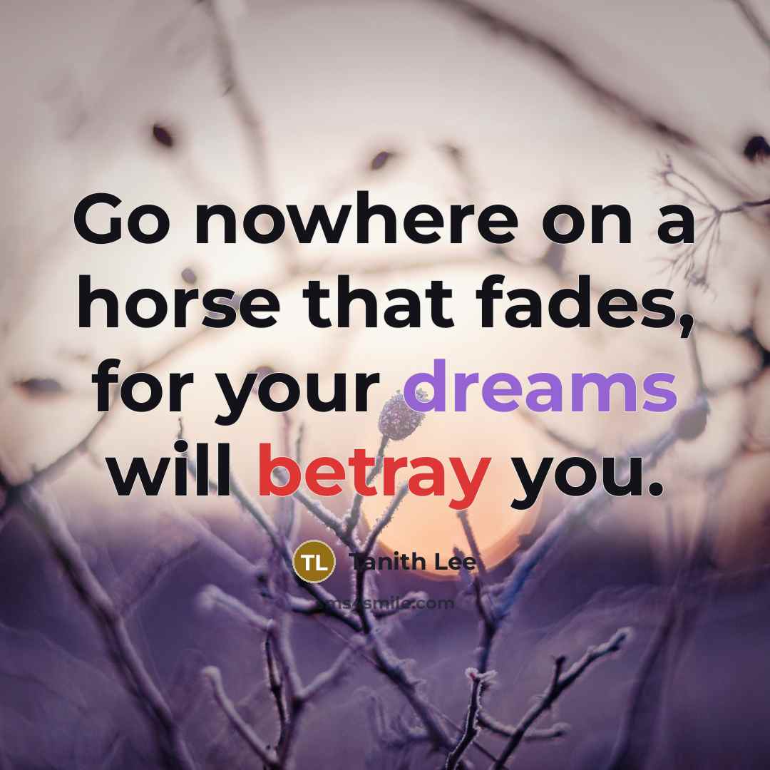 “Go nowhere on a horse that fades, for your dreams…” quote by Tanith Lee