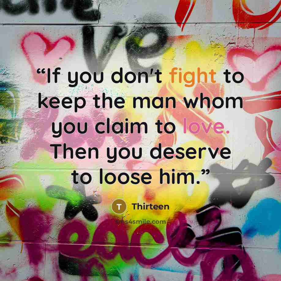 “If you don't fight to keep the man whom you claim to love. Then you deserve to loose him.” quote by Thirteen
