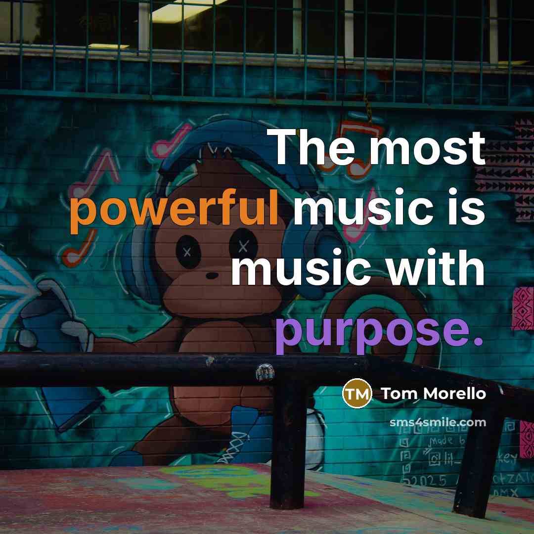 “The most powerful music is music with purpose.…” quote by Tom Morello