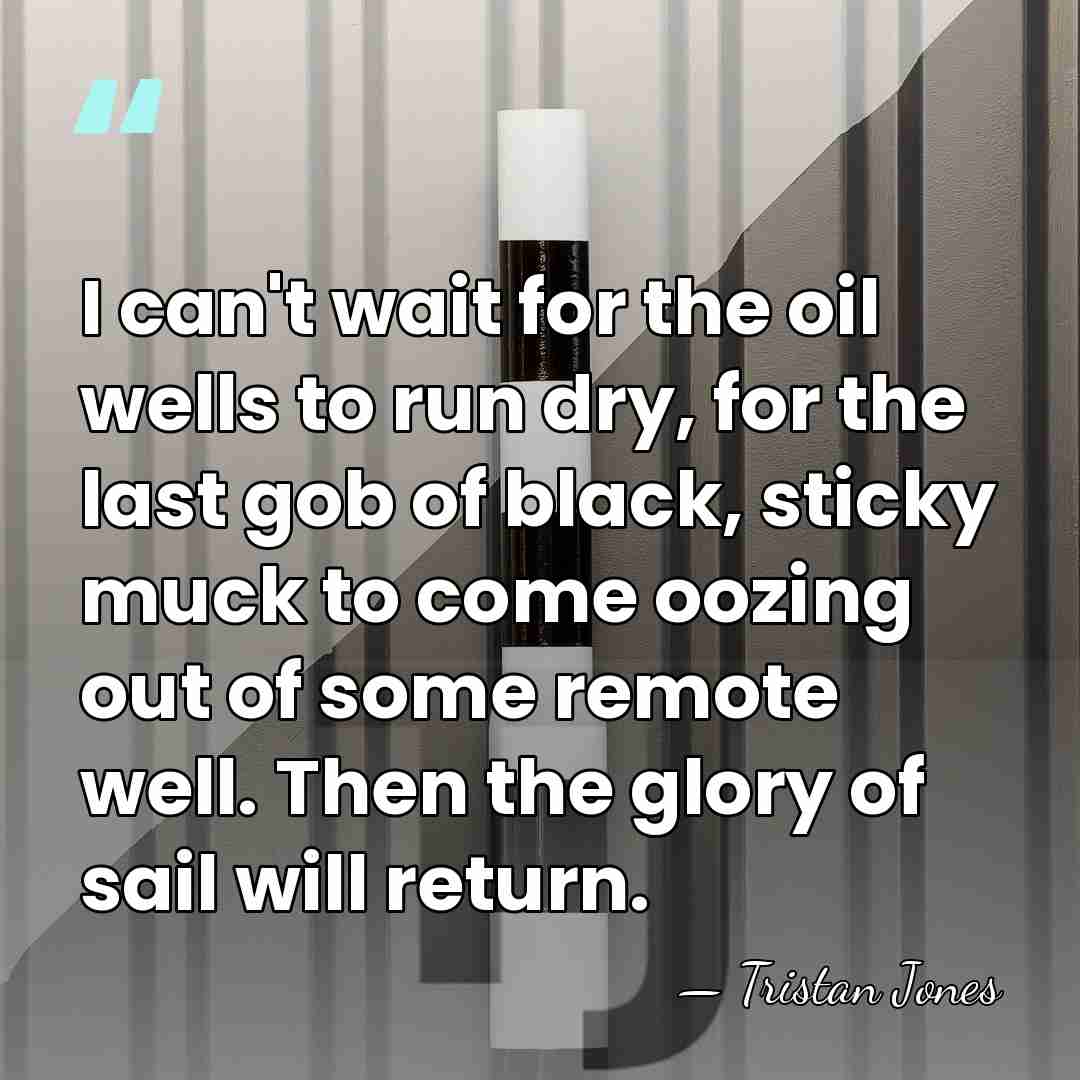 I can't wait for the oil wells to run dry, for the&hellip; - Tristan Jones