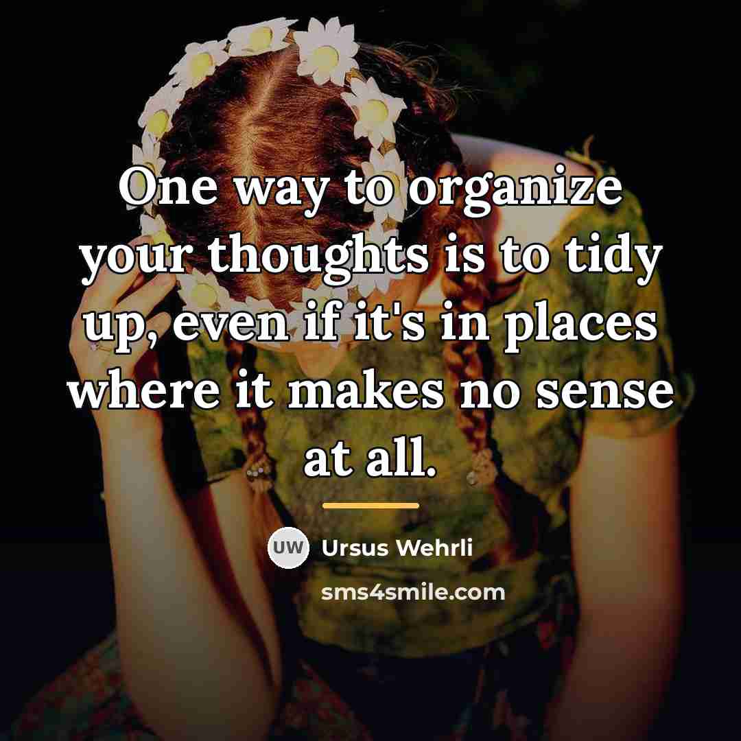 “One way to organize your thoughts is to tidy up,…” quote by Ursus Wehrli