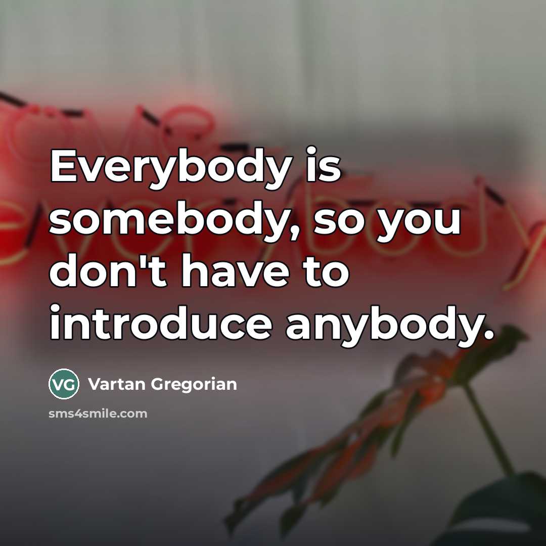 “Everybody is somebody, so you don't have to introduce anybody.…” quote by Vartan Gregorian