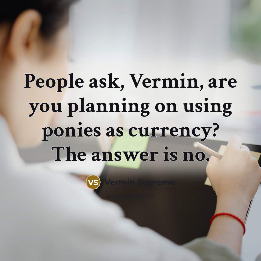 “People ask, Vermin, are you planning on using ponies as…” quote by Vermin Supreme
