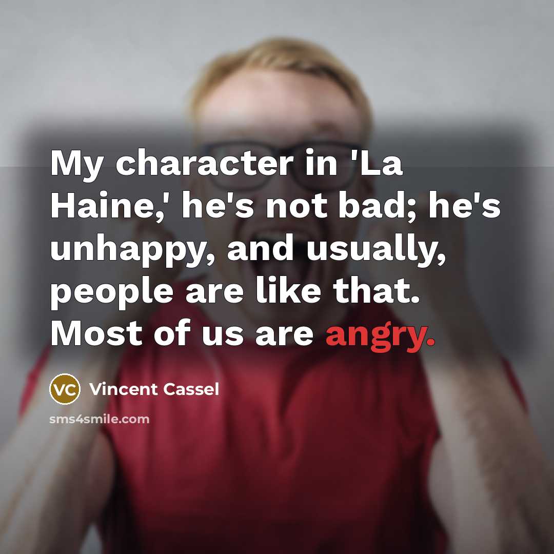 “My character in 'La Haine,' he's not bad; he's unhappy, and usually, people are like that. Most of us are angry.” quote by Vincent Cassel