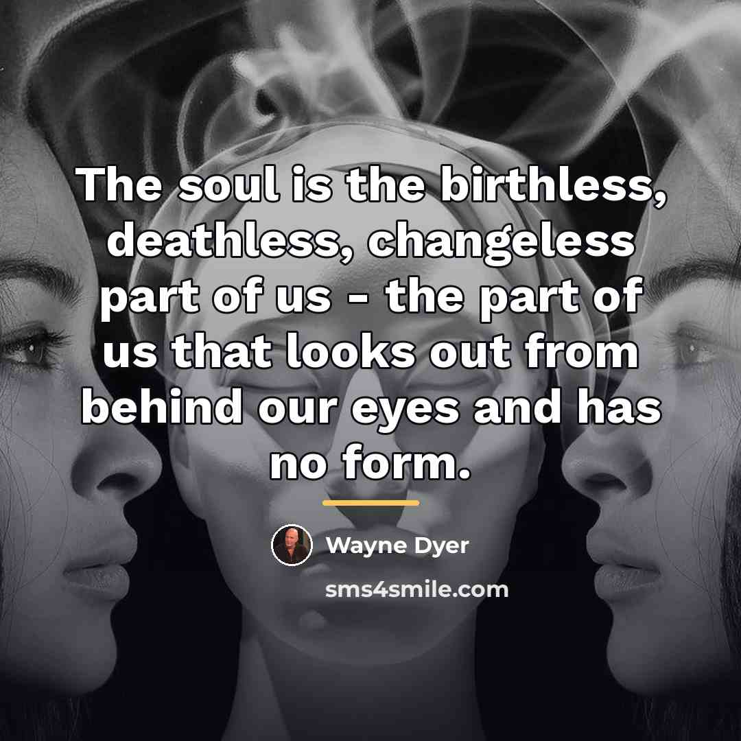 “The soul is the birthless, deathless, changeless part of us…” quote by Wayne Dyer