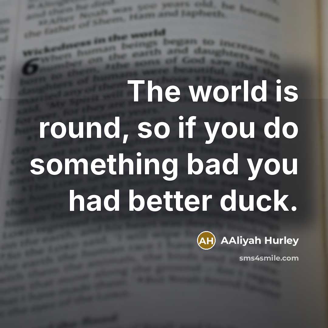“The world is round, so if you do something bad…” quote by Aaliyah Hurley