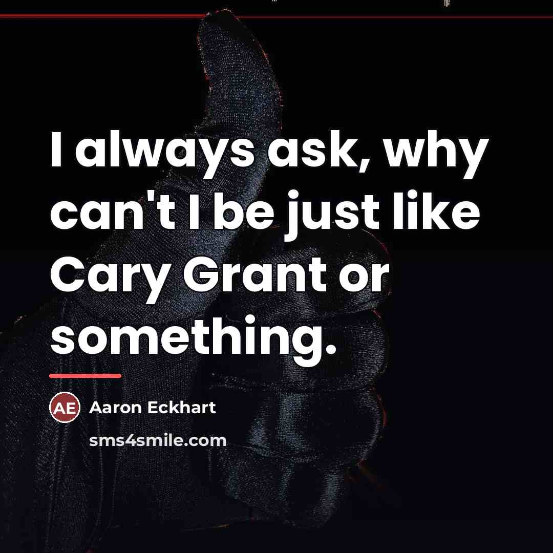 “I always ask, why can't I be just like Cary…” quote by Aaron Eckhart