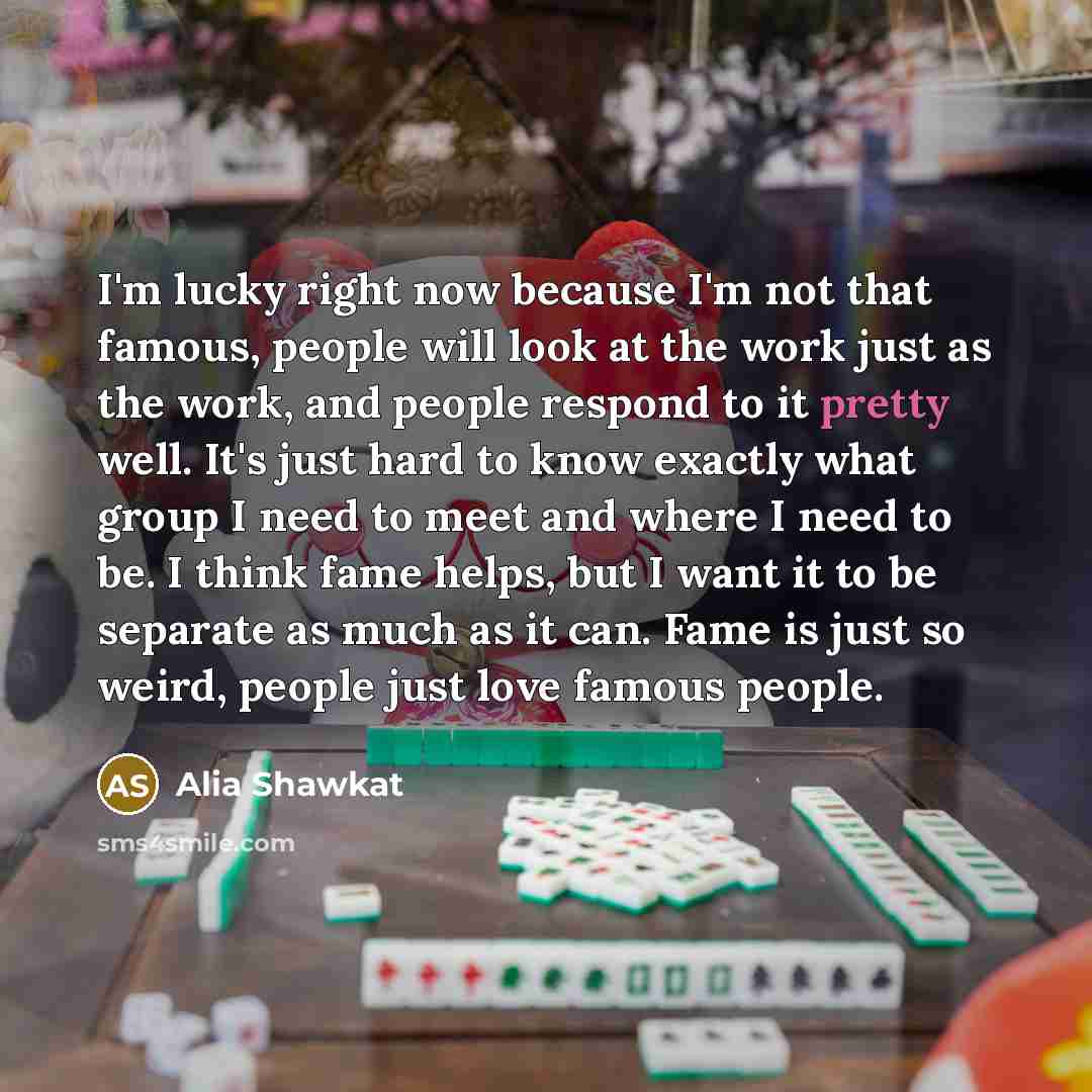 “I'm lucky right now because I'm not that famous, people…” quote by Alia Shawkat
