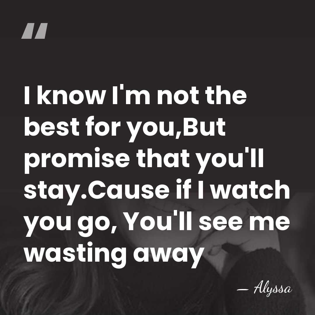 I know I'm not the best for you,But promise that you'll stay.Cause&hellip; - Alyssa