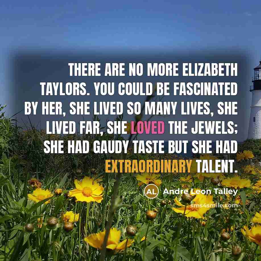 “There are no more Elizabeth Taylors. You could be fascinated…” quote by Andre Leon Talley