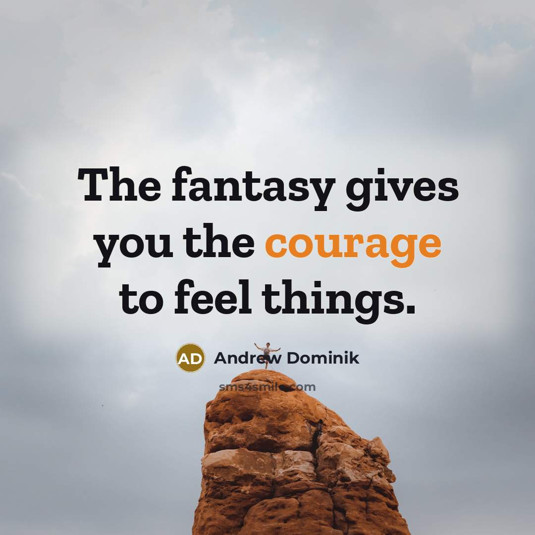 “The fantasy gives you the courage to feel things.…” quote by Andrew Dominik