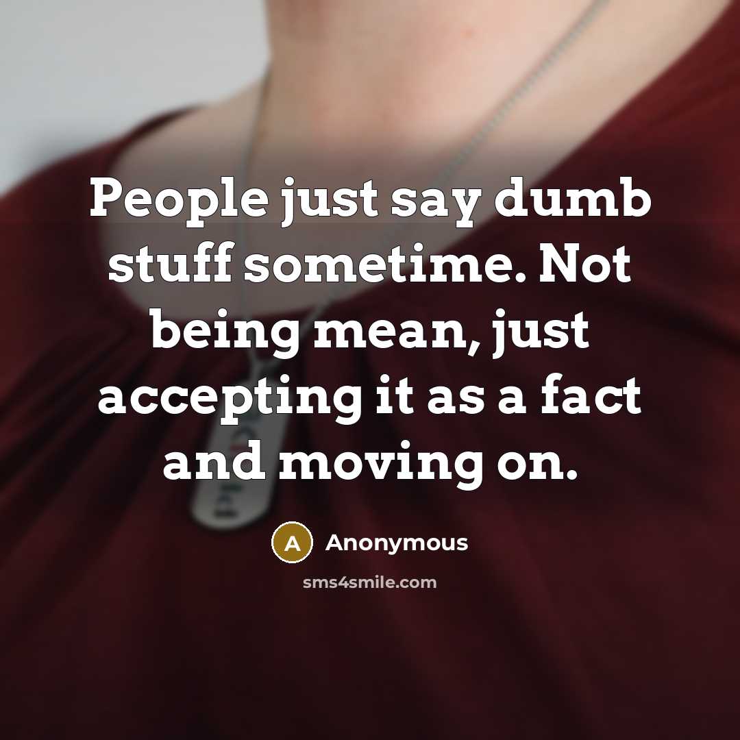 “People just say dumb stuff sometime. Not being mean, just…” quote by Anonymous