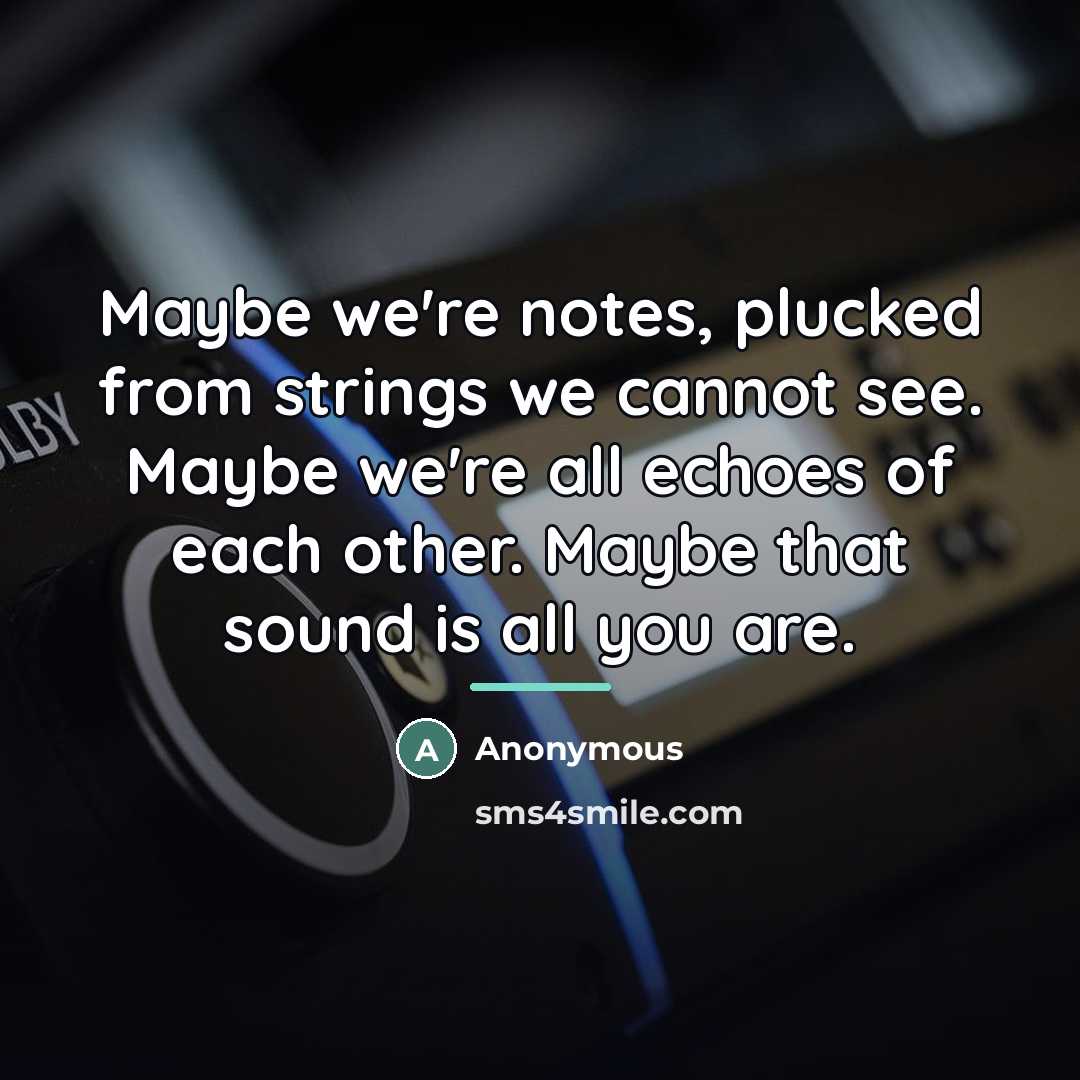 “Maybe we're notes, plucked from strings we cannot see. Maybe…” quote by Anonymous