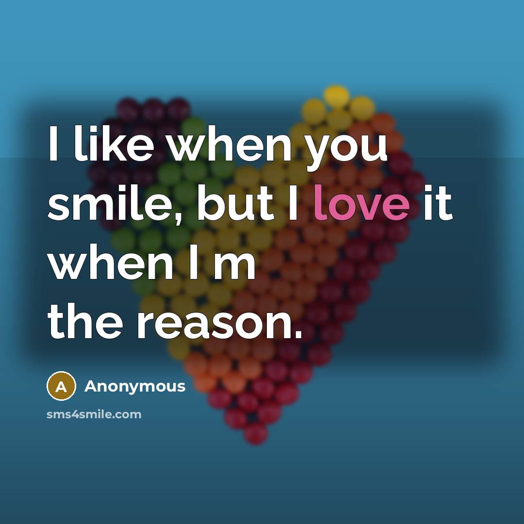 “I like when you smile, but I love it when…” quote by Anonymous