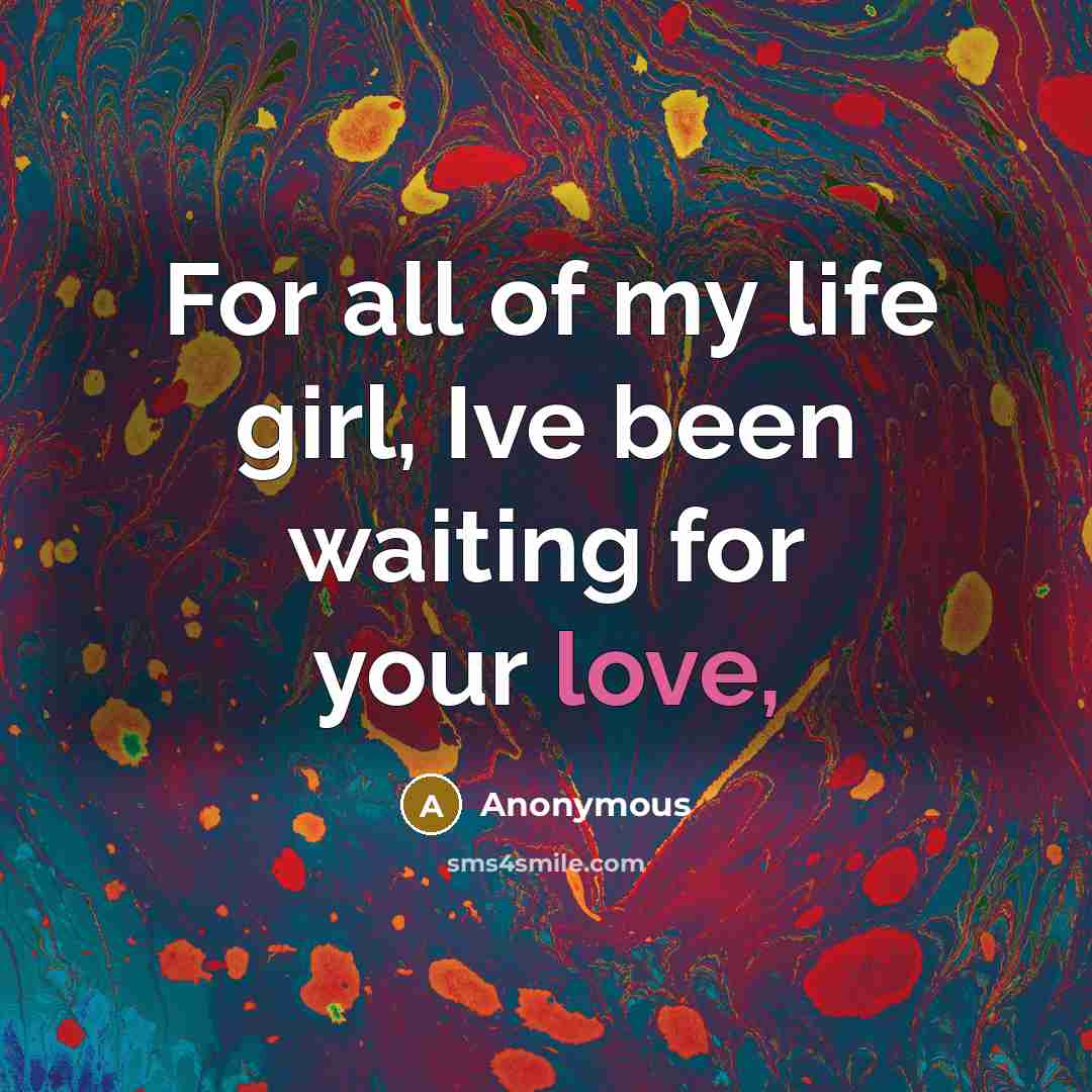 “For all of my life girl, Ive been waiting for…” quote by Anonymous