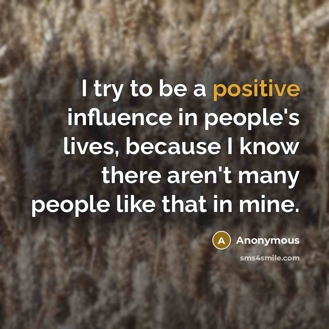 “I try to be a positive influence in people's lives,…” quote by Anonymous