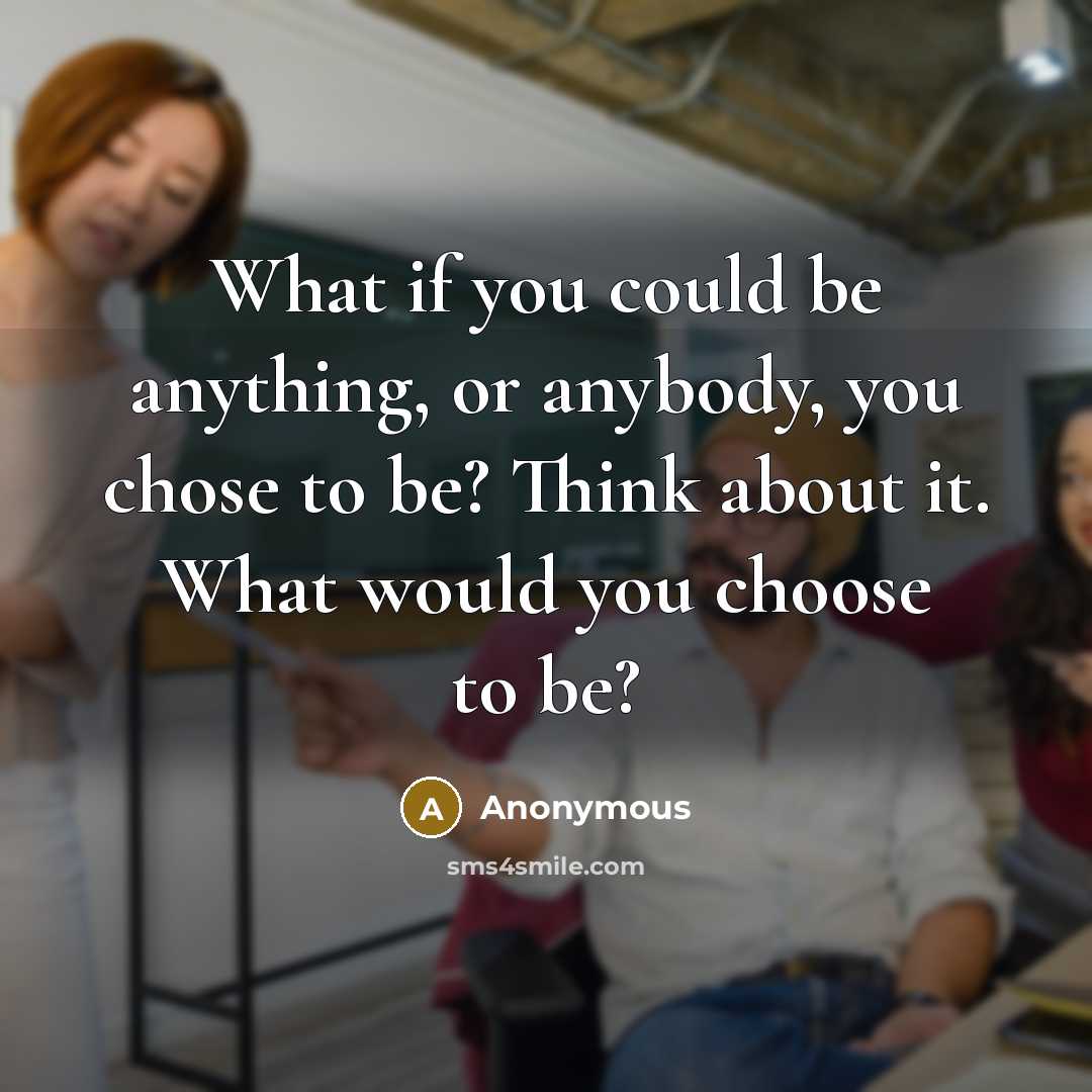 “What if you could be anything, or anybody, you chose…” quote by Anonymous