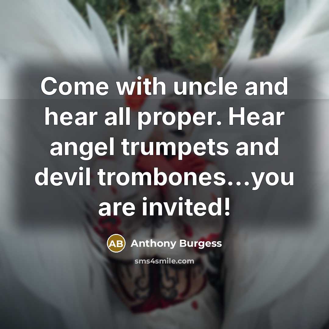 “Come with uncle and hear all proper. Hear angel trumpets…” quote by Anthony Burgess