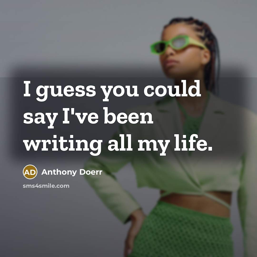 “I guess you could say I've been writing all my…” quote by Anthony Doerr