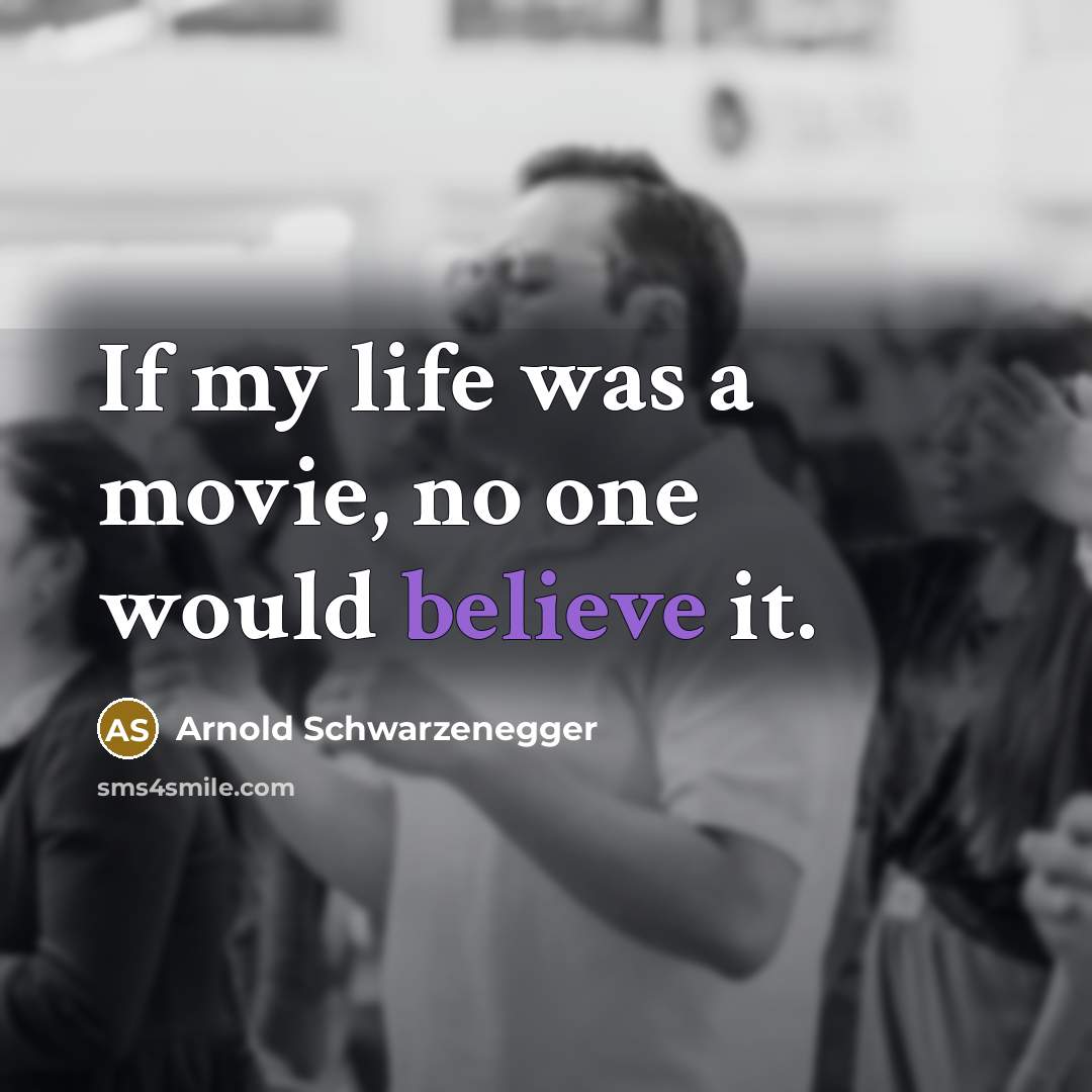 “If my life was a movie, no one would believe…” quote by Arnold Schwarzenegger
