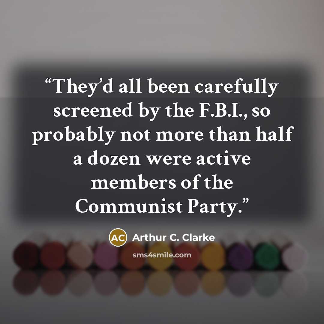 “They’d all been carefully screened by the F.B.I., so probably not more than half a dozen were active members of the Communist Party.” quote by Arthur C. Clarke