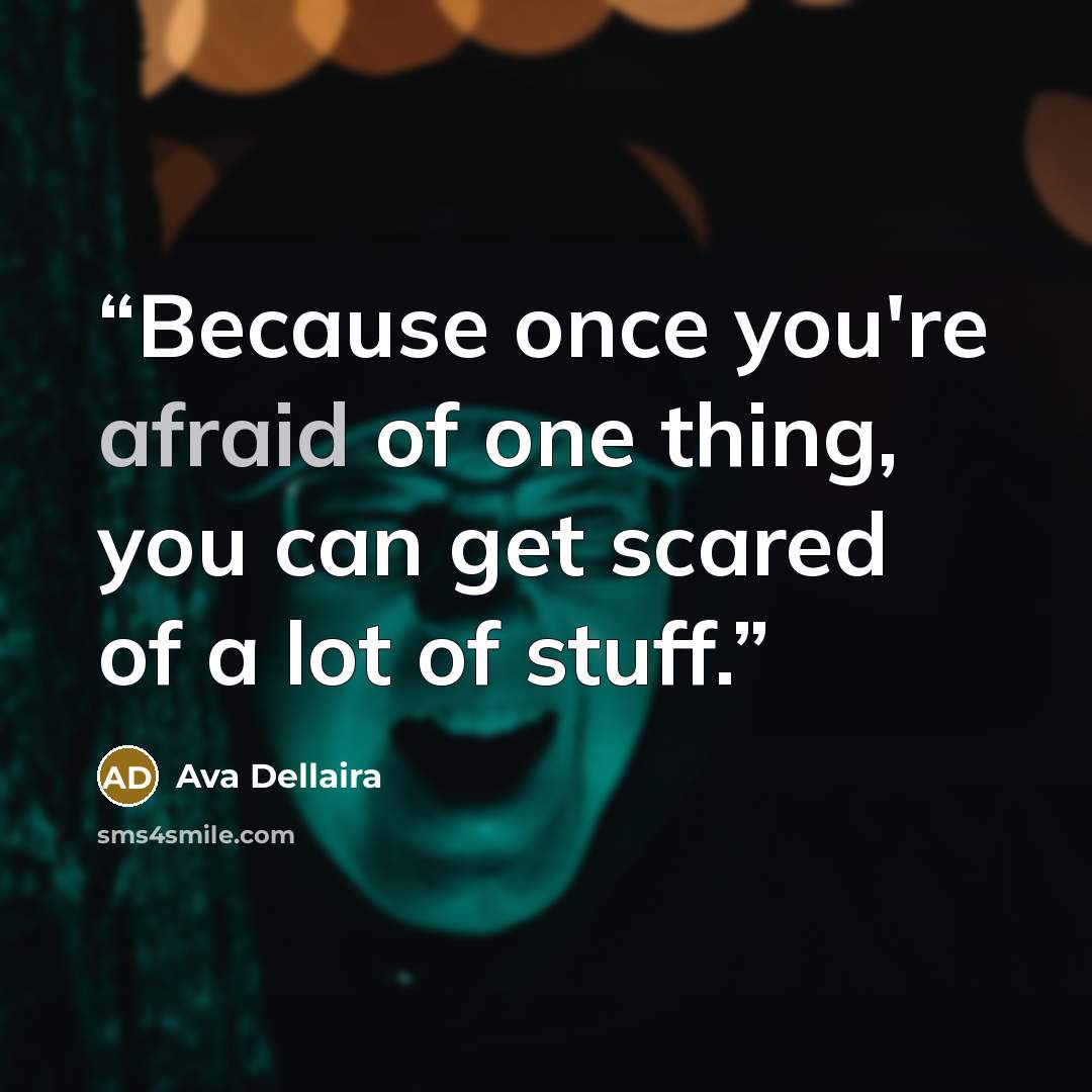 “Because once you're afraid of one thing, you can get scared of a lot of stuff.” quote by Ava Dellaira