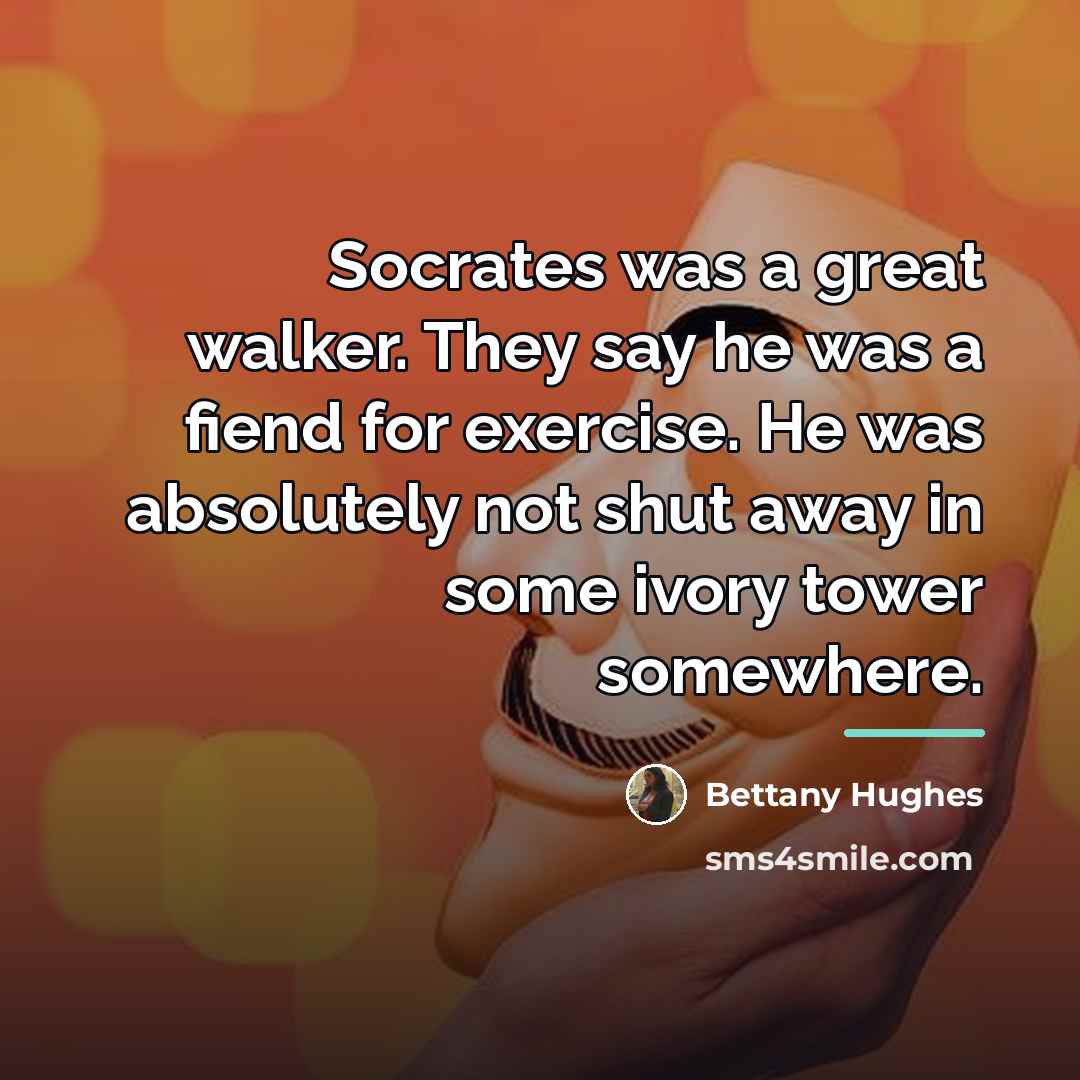 “Socrates was a great walker. They say he was a…” quote by Bettany Hughes