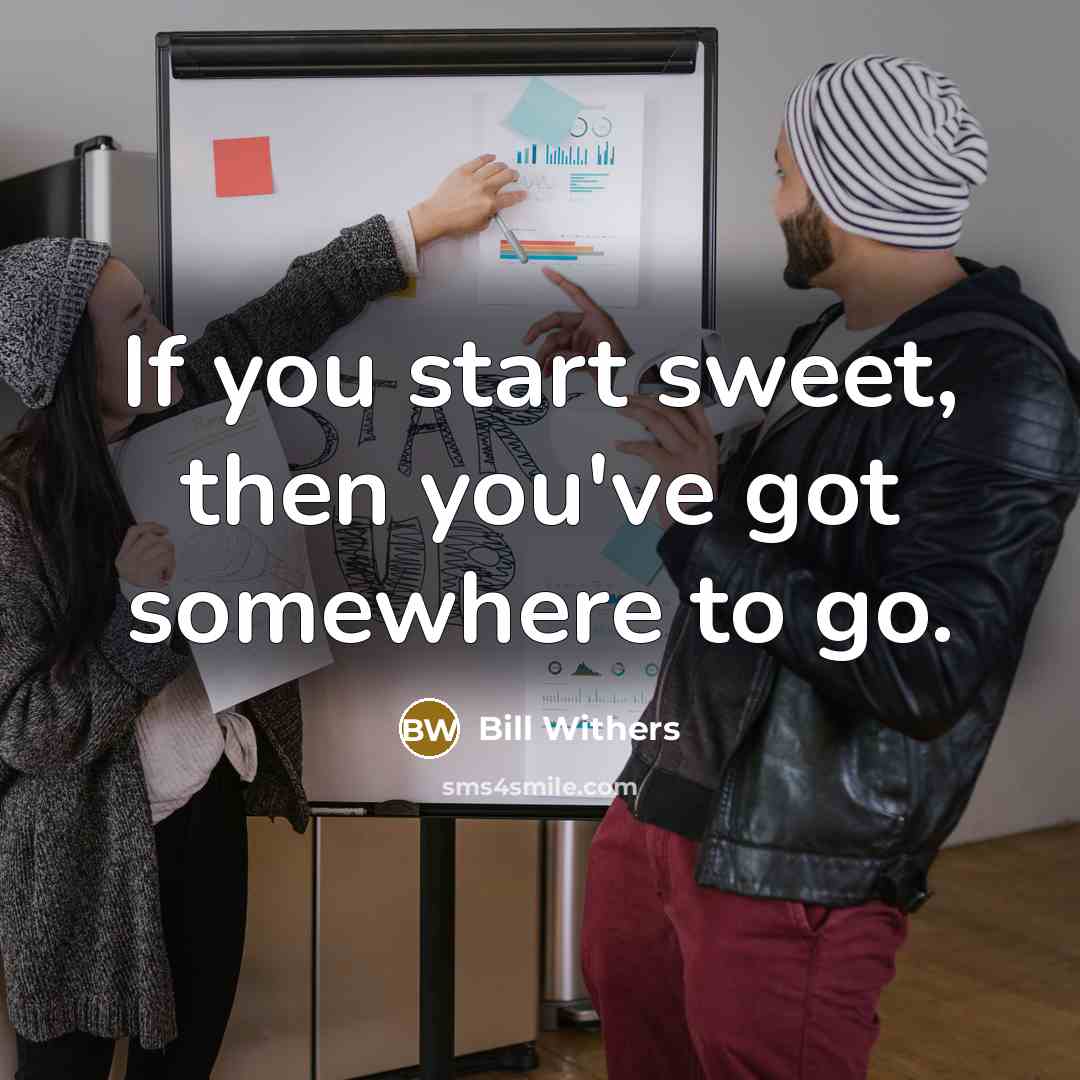“If you start sweet, then you've got somewhere to go.…” quote by Bill Withers