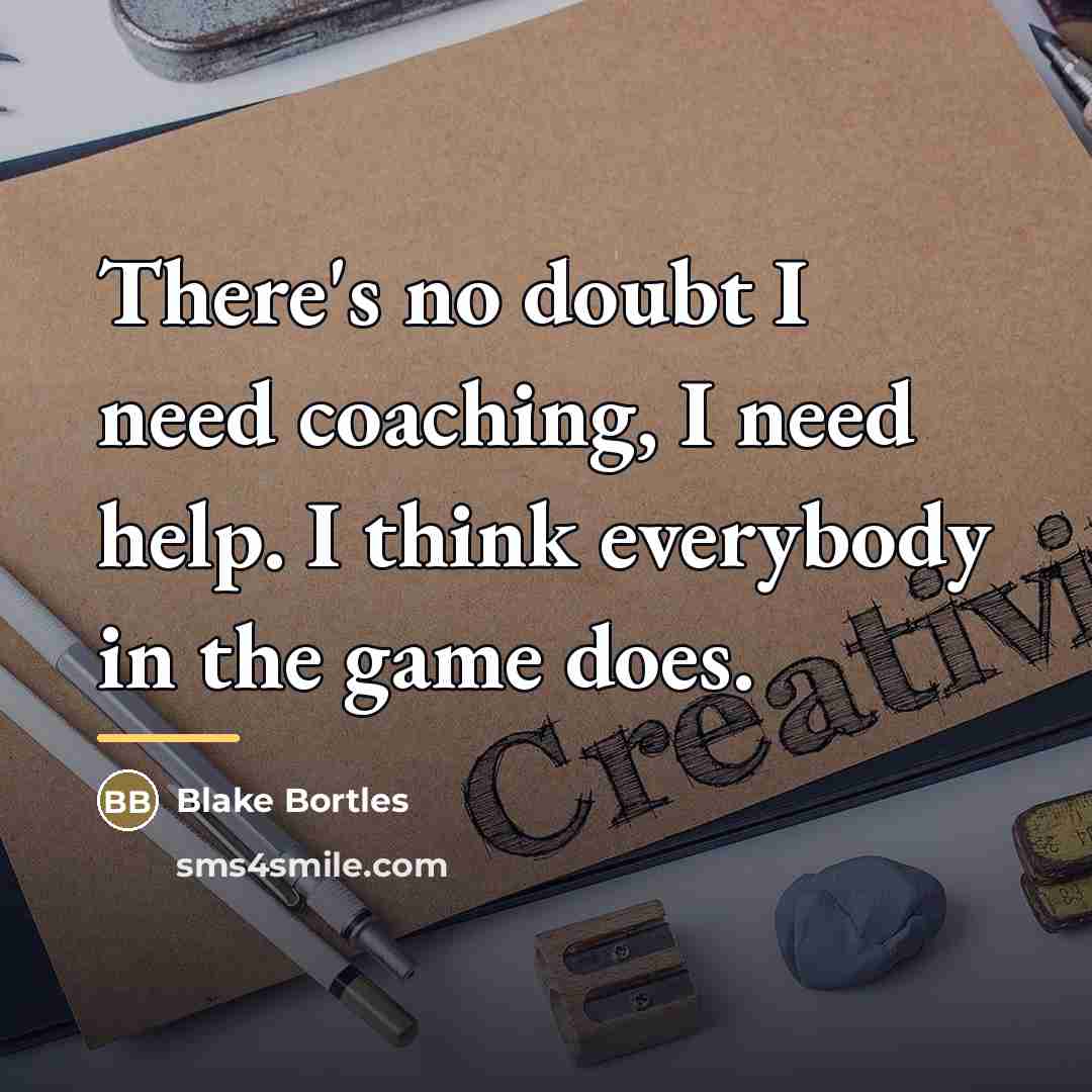 “There's no doubt I need coaching, I need help. I…” quote by Blake Bortles